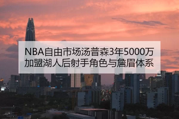 NBA自由市场汤普森3年5000万加盟湖人后射手角色与詹眉体系